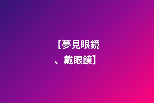 【夢見眼鏡、戴眼鏡】